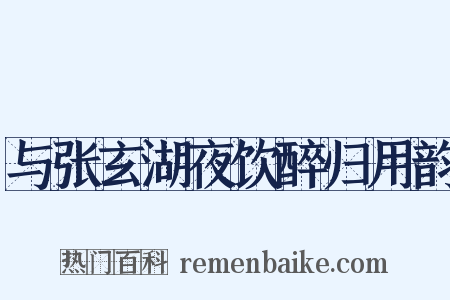 与张玄湖夜饮醉归用韵是什么意思的图片